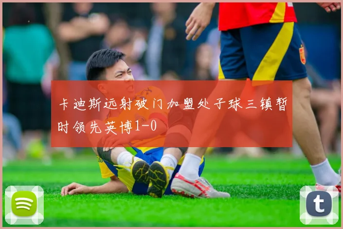 卡迪斯远射破门加盟处子球三镇暂时领先英博1-0