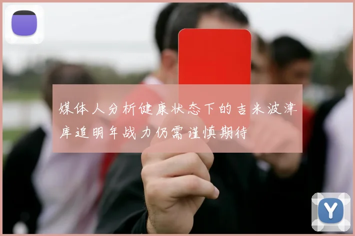 媒体人分析健康状态下的吉米波津库追明年战力仍需谨慎期待