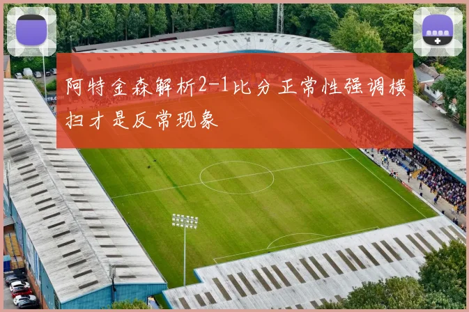 阿特金森解析2-1比分正常性强调横扫才是反常现象