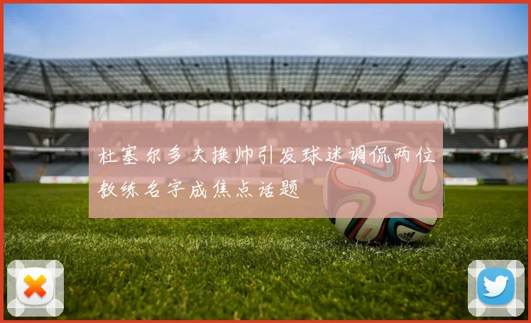 杜塞尔多夫换帅引发球迷调侃两位教练名字成焦点话题