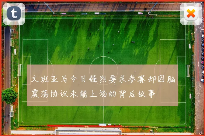 文班亚马今日强烈要求参赛却因脑震荡协议未能上场的背后故事