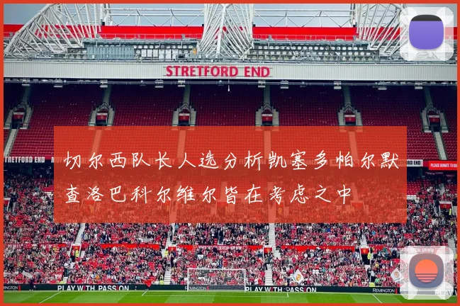 切尔西队长人选分析凯塞多帕尔默查洛巴科尔维尔皆在考虑之中